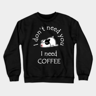 I Don't Need You I Need Coffee Cute Bull Terrier White Crewneck Sweatshirt